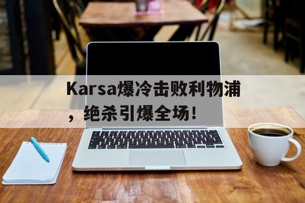 Karsa爆冷击败利物浦，绝杀引爆全场！